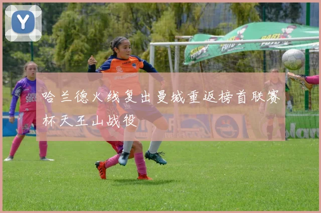哈兰德火线复出曼城重返榜首联赛杯天王山战役