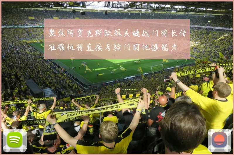 聚焦阿贾克斯欧冠关键战门将长传准确性将直接考验门前把握能力