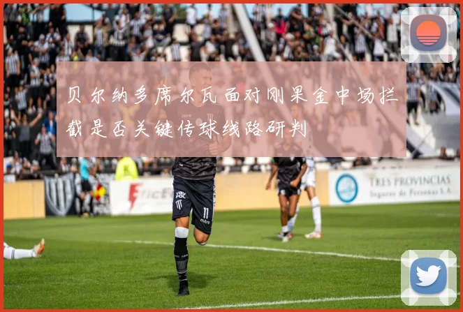 贝尔纳多席尔瓦面对刚果金中场拦截是否关键传球线路研判