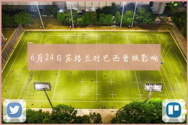 6月24日苏格兰对巴西晋级影响