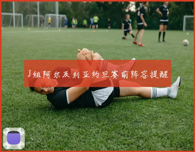 J组阿尔及利亚约旦赛前阵容提醒