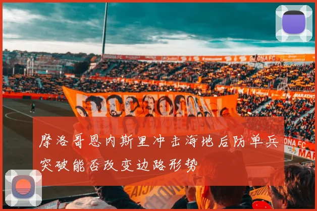 摩洛哥恩内斯里冲击海地后防单兵突破能否改变边路形势