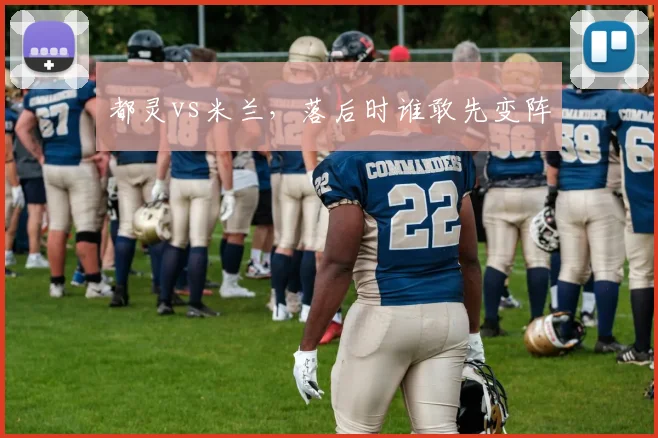 都灵vs米兰，落后时谁敢先变阵