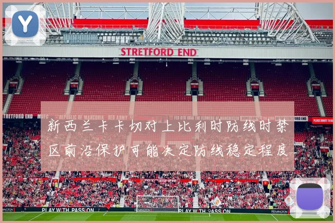 新西兰卡卡切对上比利时防线时禁区前沿保护可能决定防线稳定程度