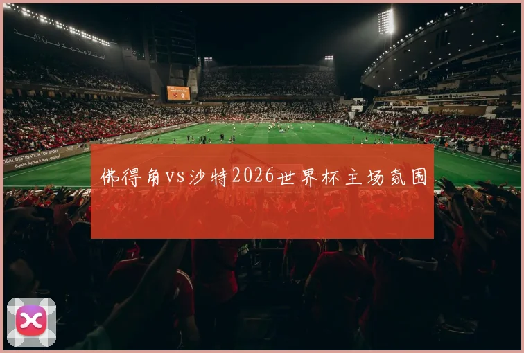 佛得角vs沙特2026世界杯主场氛围