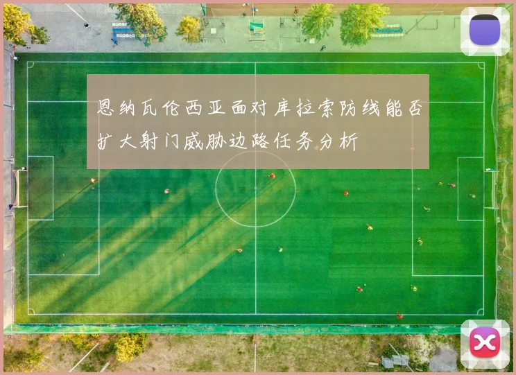 恩纳瓦伦西亚面对库拉索防线能否扩大射门威胁边路任务分析