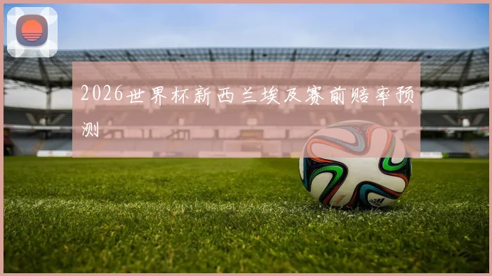 2026世界杯新西兰埃及赛前赔率预测