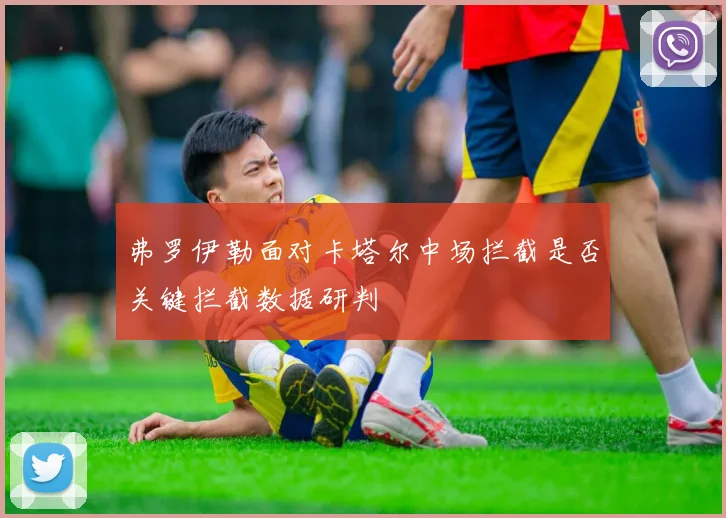 弗罗伊勒面对卡塔尔中场拦截是否关键拦截数据研判