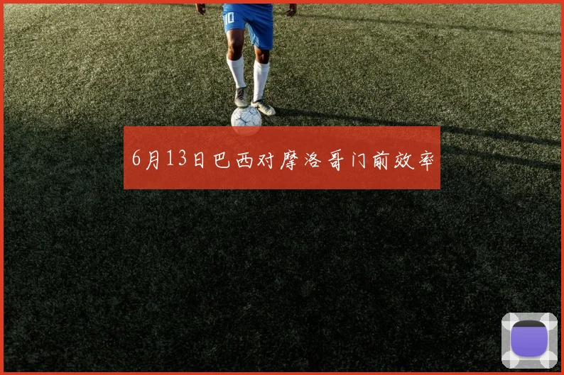 6月13日巴西对摩洛哥门前效率