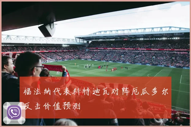 福法纳代表科特迪瓦对阵厄瓜多尔反击价值预测
