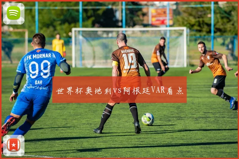 世界杯奥地利vs阿根廷VAR看点