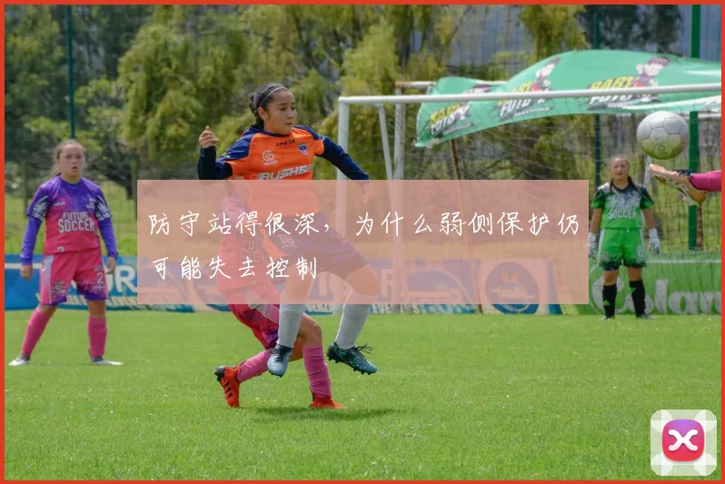 防守站得很深，为什么弱侧保护仍可能失去控制