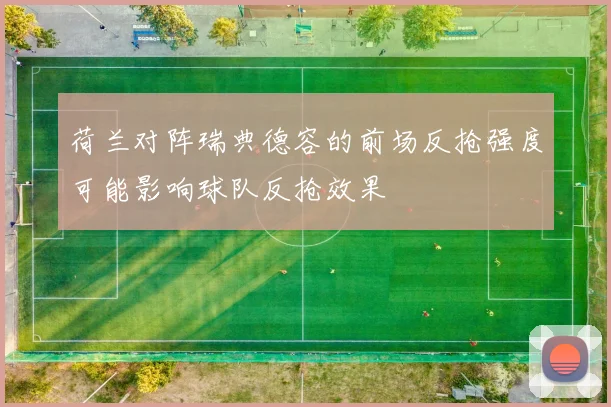 荷兰对阵瑞典德容的前场反抢强度可能影响球队反抢效果