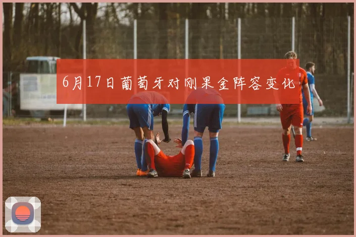 6月17日葡萄牙对刚果金阵容变化