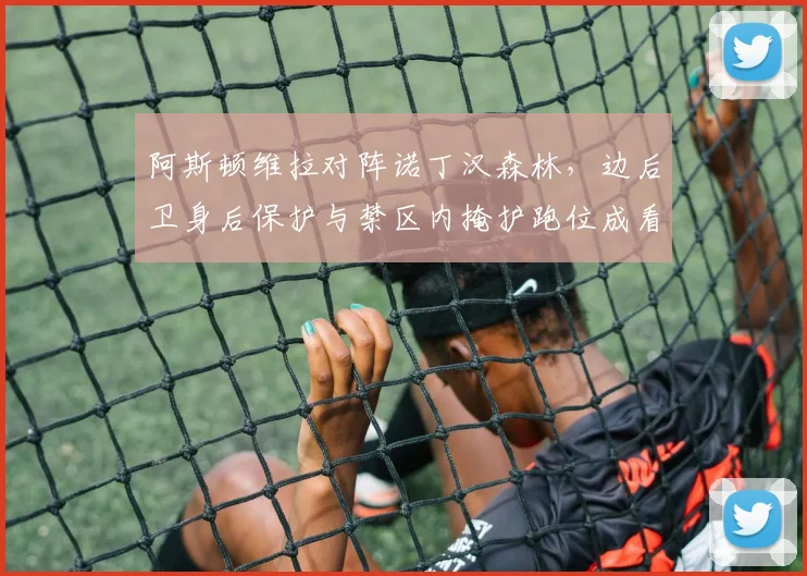 阿斯顿维拉对阵诺丁汉森林，边后卫身后保护与禁区内掩护跑位成看点