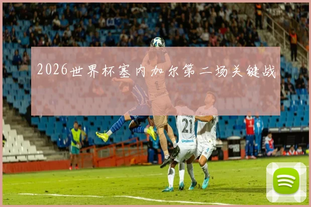 2026世界杯塞内加尔第二场关键战