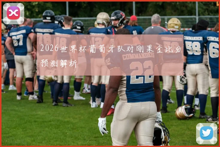 2026世界杯葡萄牙队对刚果金比分预测解析