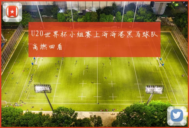 U20世界杯小组赛上海海港黑马球队高燃回看