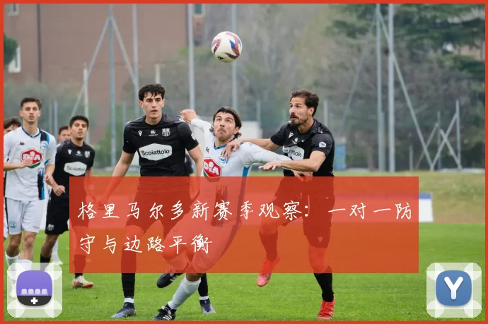 格里马尔多新赛季观察：一对一防守与边路平衡