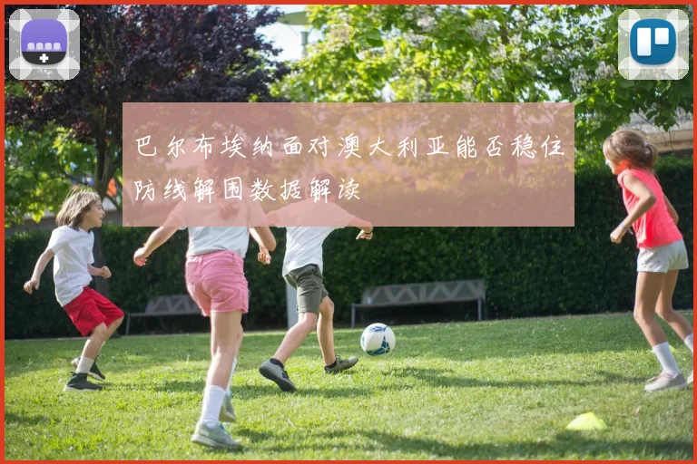 巴尔布埃纳面对澳大利亚能否稳住防线解围数据解读