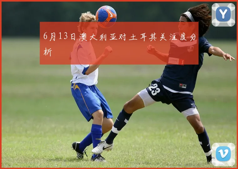 6月13日澳大利亚对土耳其关注度分析