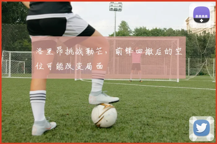 洛里昂挑战勒芒，前锋回撤后的空位可能改变局面