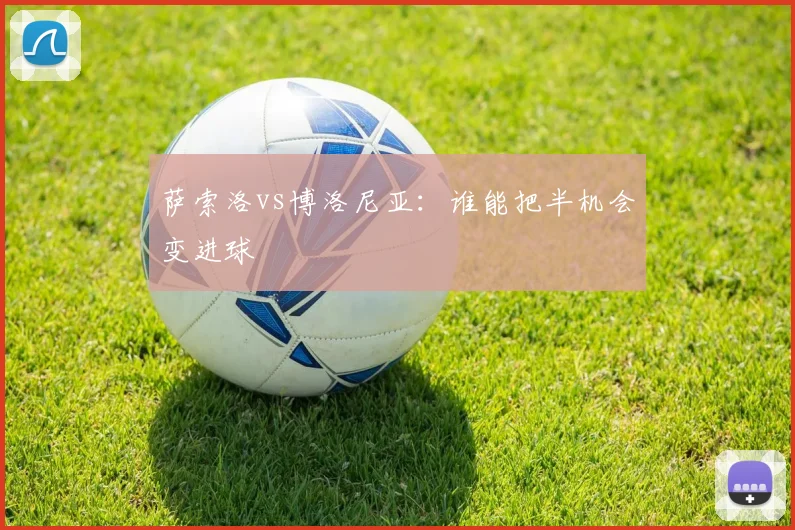 萨索洛vs博洛尼亚：谁能把半机会变进球