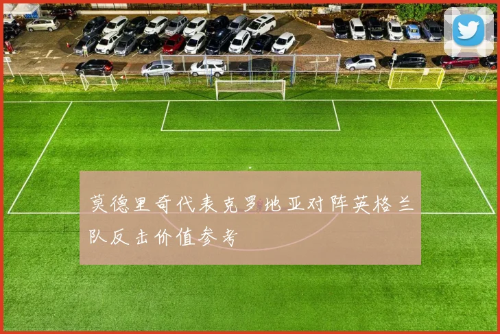 莫德里奇代表克罗地亚对阵英格兰队反击价值参考
